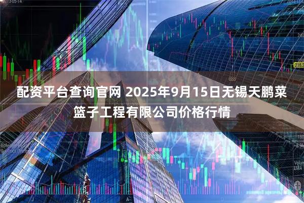 配资平台查询官网 2025年9月15日无锡天鹏菜篮子工程有限公司价格行情