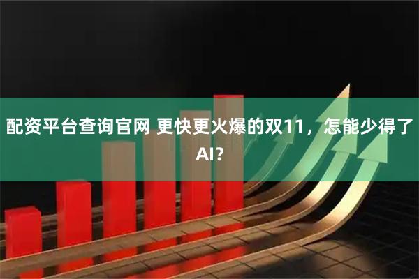 配资平台查询官网 更快更火爆的双11，怎能少得了AI？