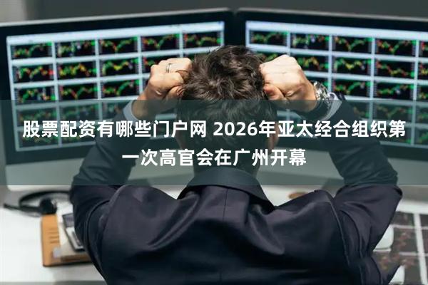 股票配资有哪些门户网 2026年亚太经合组织第一次高官会在广州开幕