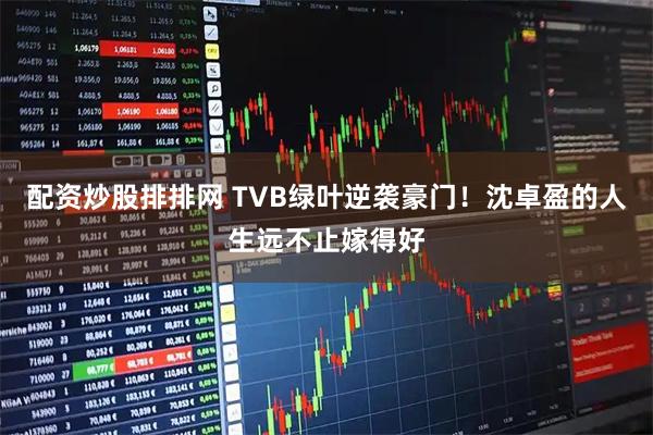 配资炒股排排网 TVB绿叶逆袭豪门！沈卓盈的人生远不止嫁得好