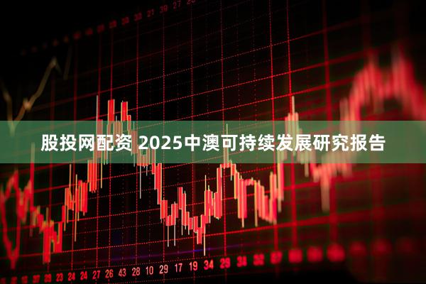 股投网配资 2025中澳可持续发展研究报告